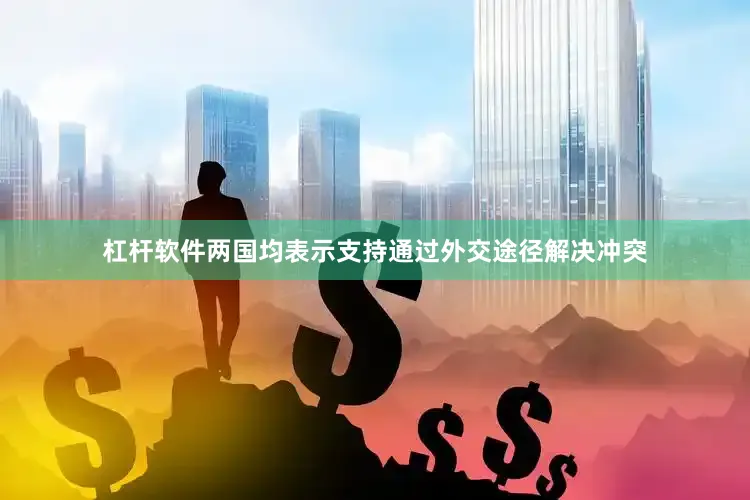 杠杆软件两国均表示支持通过外交途径解决冲突