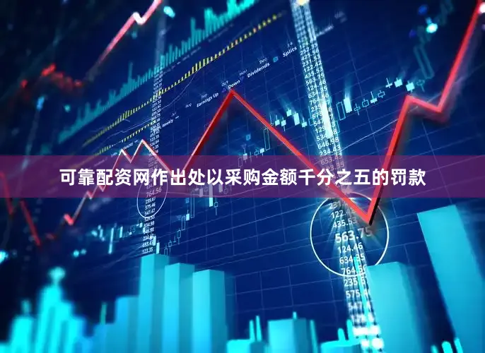 可靠配资网作出处以采购金额千分之五的罚款