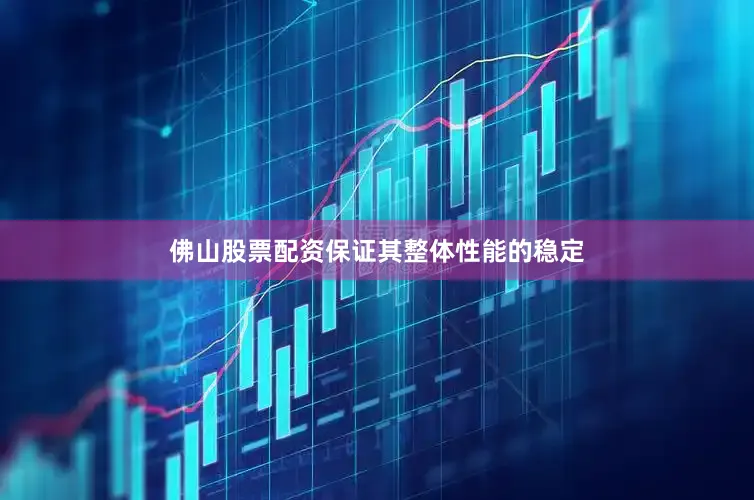 佛山股票配资保证其整体性能的稳定
