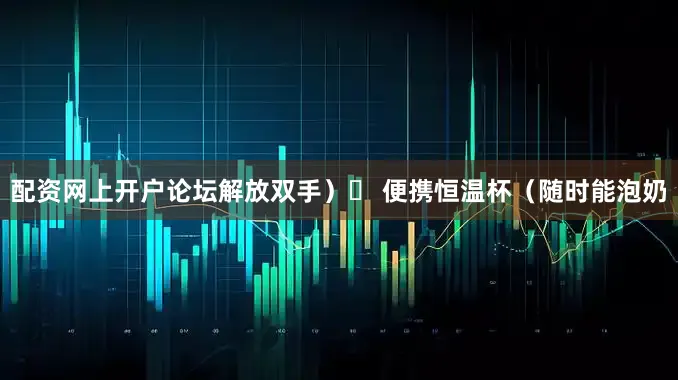 配资网上开户论坛解放双手）✅ 便携恒温杯（随时能泡奶