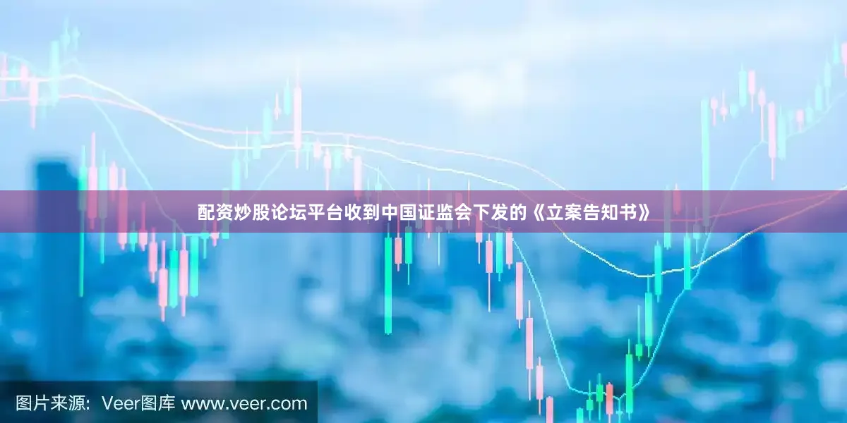 配资炒股论坛平台收到中国证监会下发的《立案告知书》