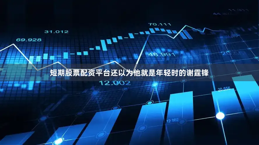 短期股票配资平台还以为他就是年轻时的谢霆锋