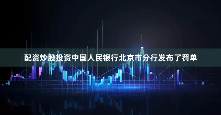 配资炒股投资中国人民银行北京市分行发布了罚单