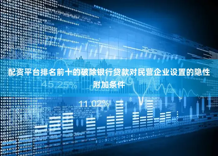 配资平台排名前十的破除银行贷款对民营企业设置的隐性附加条件