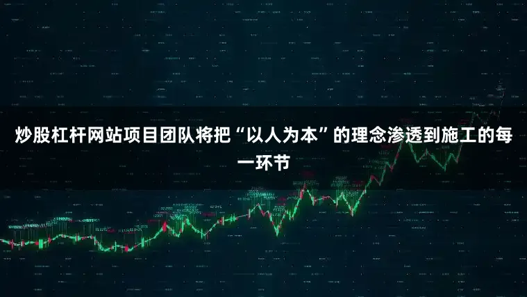 炒股杠杆网站项目团队将把“以人为本”的理念渗透到施工的每一环节