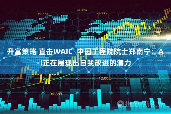 升富策略 直击WAIC  中国工程院院士郑南宁：AI正在展现出自我改进的潜力