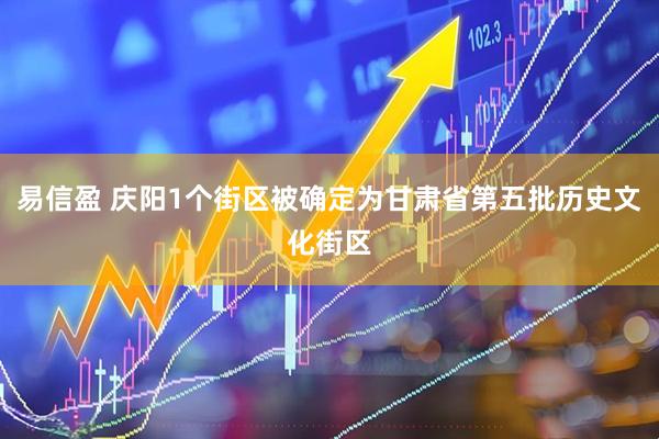 易信盈 庆阳1个街区被确定为甘肃省第五批历史文化街区