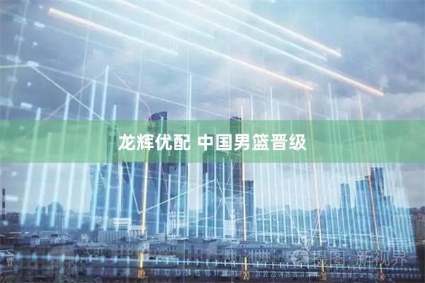 龙辉优配 中国男篮晋级