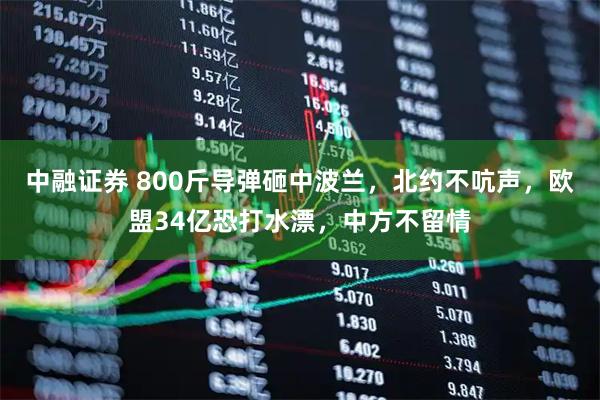 中融证券 800斤导弹砸中波兰，北约不吭声，欧盟34亿恐打水漂，中方不留情